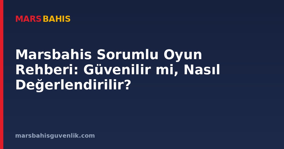 Marsbahis Sorumlu Oyun Rehberi: Güvenilir mi, Nasıl Değerlendirilir?