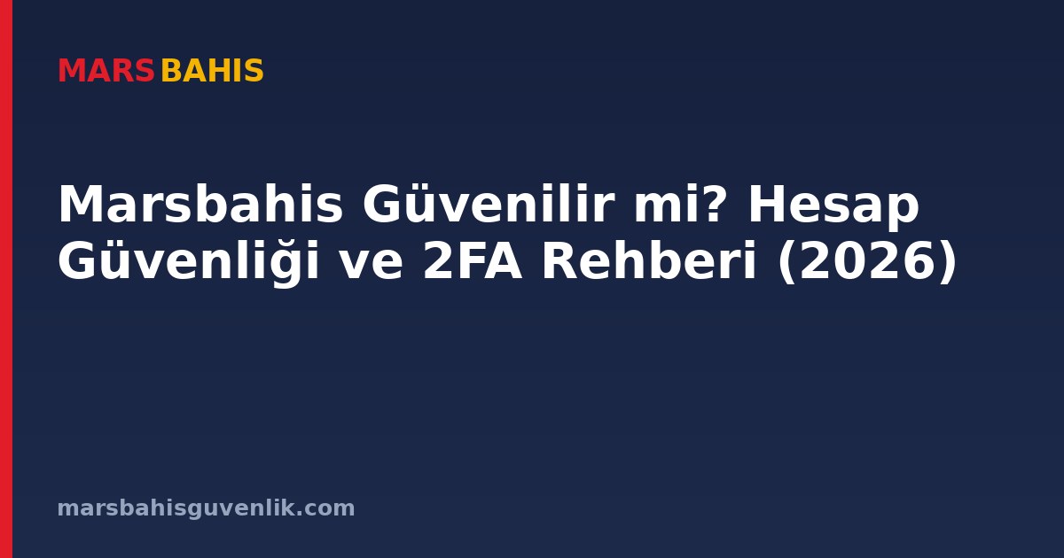 Marsbahis Güvenilir mi? Hesap Güvenliği ve 2FA Rehberi (2026)