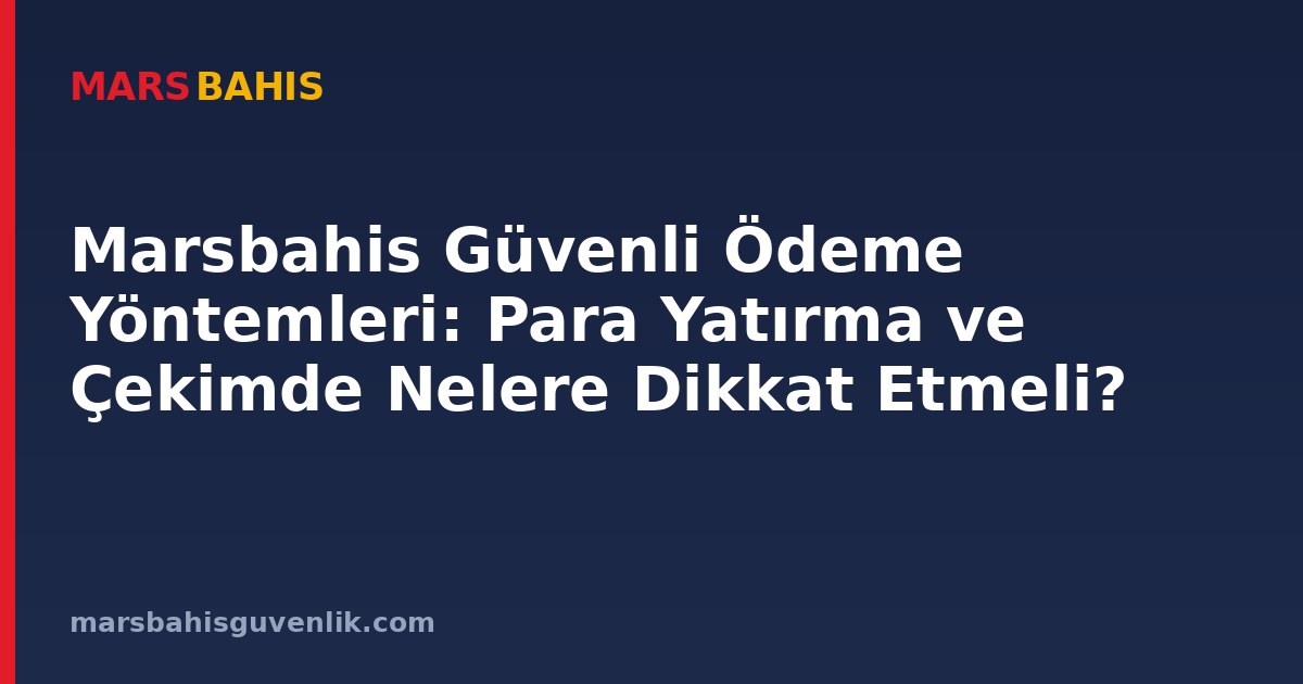 Marsbahis Güvenli Ödeme Yöntemleri: Para Yatırma ve Çekimde Nelere Dikkat Etmeli?