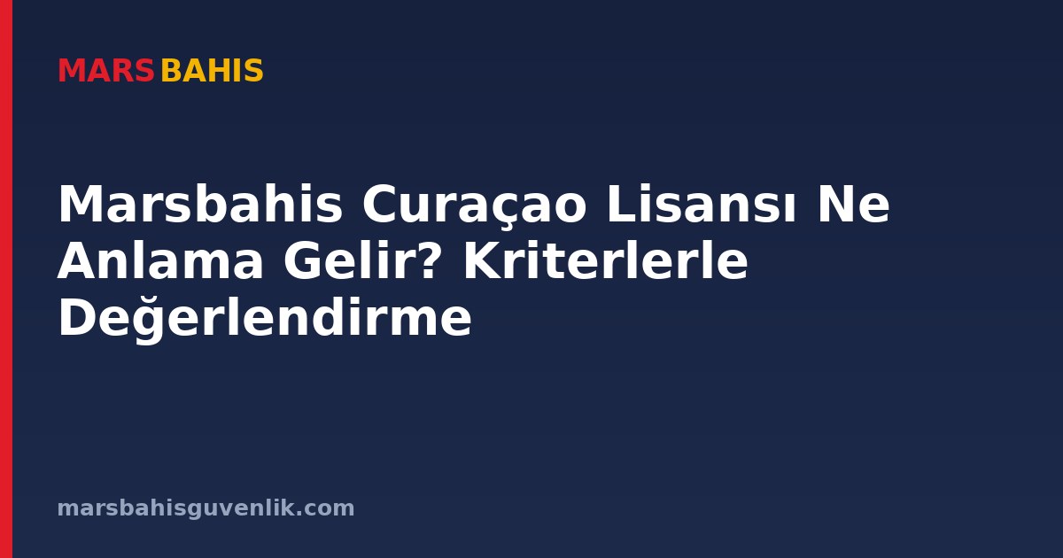 Marsbahis Curaçao Lisansı Ne Anlama Gelir? Kriterlerle Değerlendirme