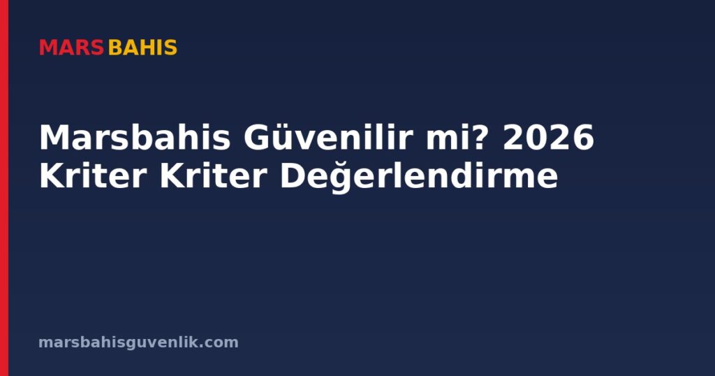 Marsbahis Güvenilir mi? 2026 Kriter Kriter Değerlendirme