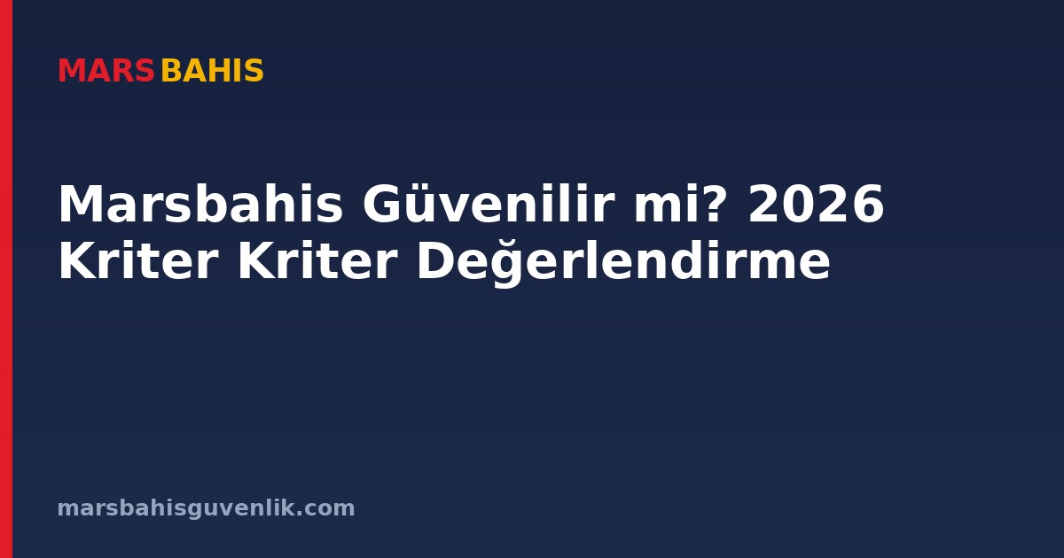 Marsbahis Güvenilir mi? 2026 Kriter Kriter Değerlendirme